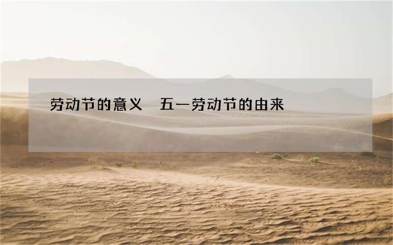 劳动节的意义 五一劳动节的由来